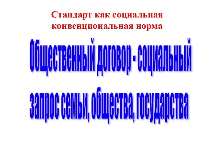 Стандарт как социальная конвенциональная норма Общественный договор - социальный запрос семьи, общества, государства