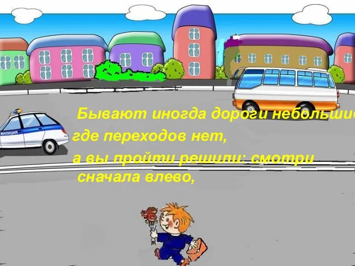 Бывают иногда дороги небольшие где переходов нет, а вы пройти решили: смотри сначала влево,