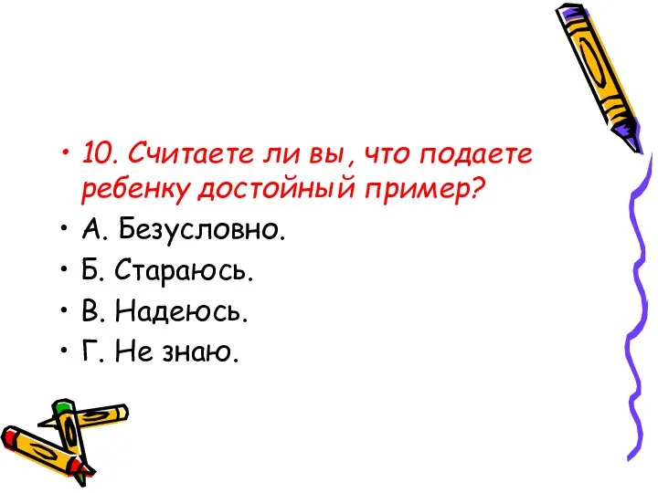 10. Считаете ли вы, что подаете ребенку достойный пример? А. Безусловно.