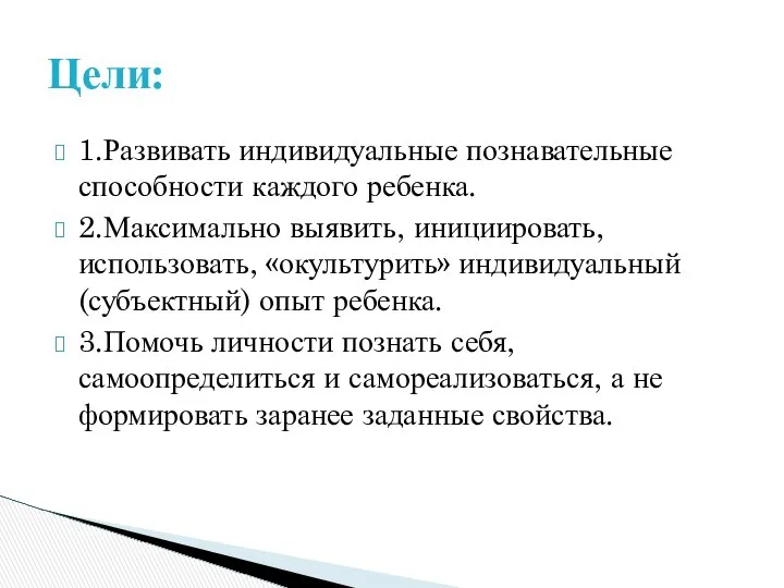 1.Развивать индивидуальные познавательные способности каждого ребенка. 2.Максимально выявить, инициировать, использовать, «окультурить»