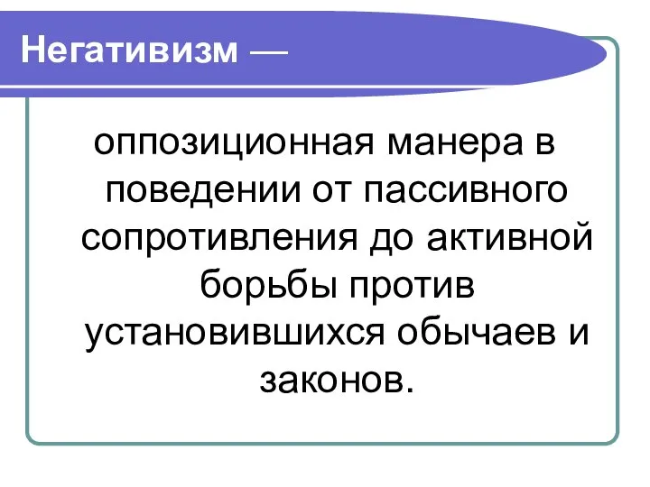 Негативизм — оппозиционная манера в поведении от пассивного сопротивления до ак­тивной