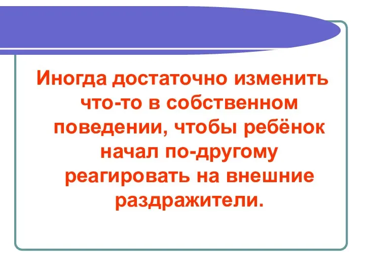 Иногда достаточно изменить что-то в собственном поведении, чтобы ребёнок начал по-другому реагировать на внешние раздражители.