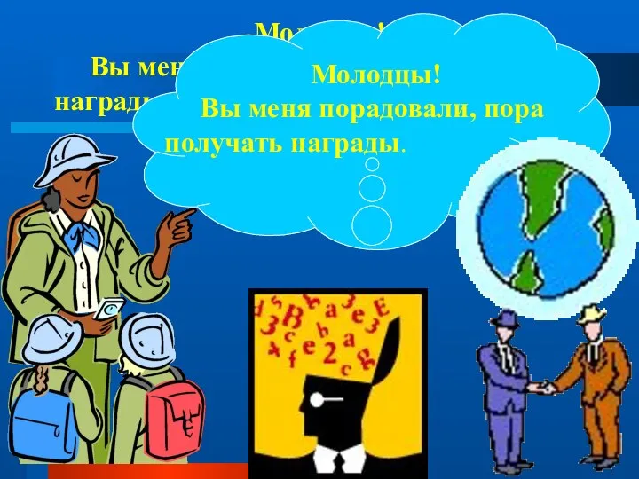 Молодцы! Вы меня порадовали, пора получать награды. Молодцы! Вы меня порадовали, пора получать награды.