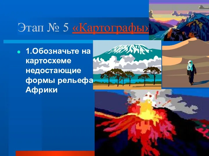 Этап № 5 «Картографы» 1.Обозначьте на картосхеме недостающие формы рельефа Африки