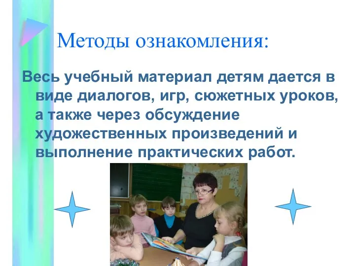 Методы ознакомления: Весь учебный материал детям дается в виде диалогов, игр,