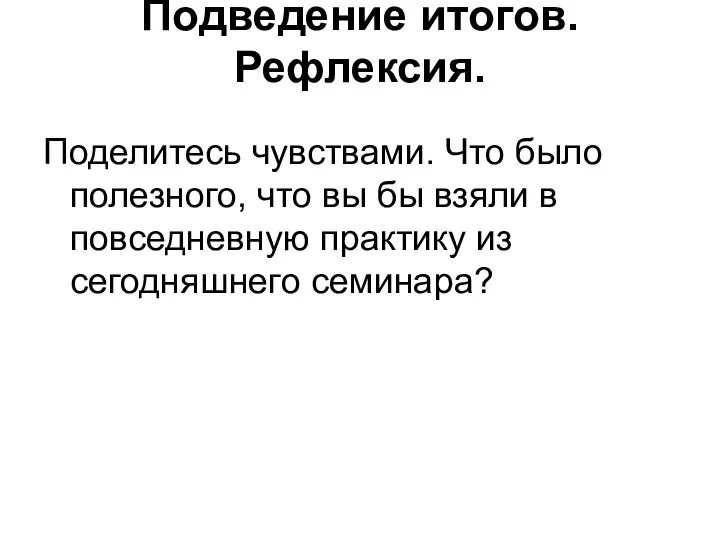 Подведение итогов. Рефлексия. Поделитесь чувствами. Что было полезного, что вы бы