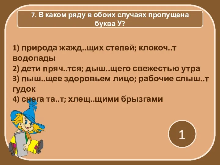 7. В каком ряду в обоих случаях пропущена буква У? 1