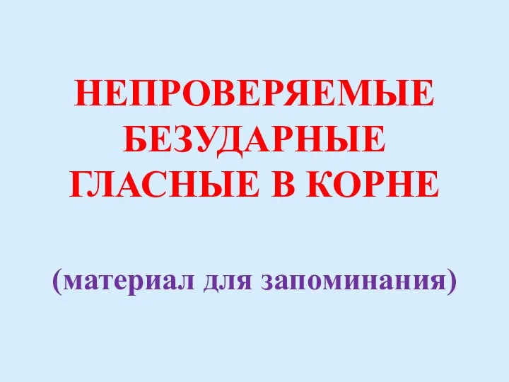 НЕПРОВЕРЯЕМЫЕ БЕЗУДАРНЫЕ ГЛАСНЫЕ В КОРНЕ (материал для запоминания)