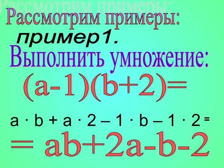 Рассмотрим примеры: Выполнить умножение: (a-1)(b+2)= а · b + а ·