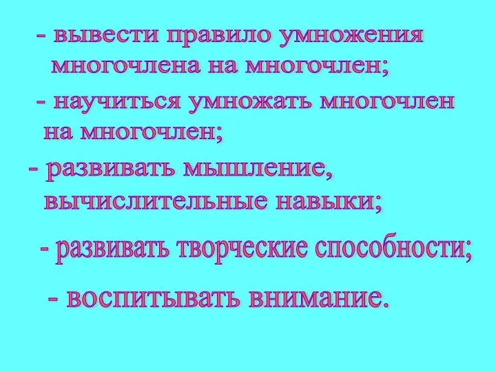 - вывести правило умножения многочлена на многочлен; - научиться умножать многочлен