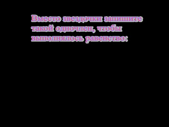 2. Вместо звездочки запишите такой одночлен, чтобы выполнялось равенство: ? ·