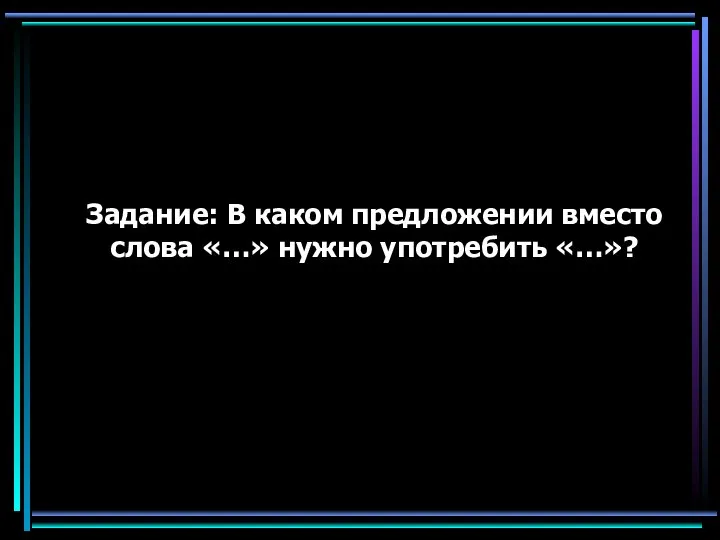 Задание: В каком предложении вместо слова «…» нужно употребить «…»?