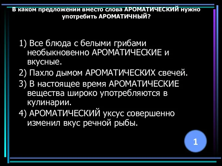 В каком предложении вместо слова АРОМАТИЧЕСКИЙ нужно употребить АРОМАТИЧНЫЙ? 1) Все