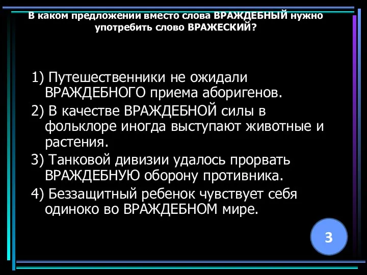 В каком предложении вместо слова ВРАЖДЕБНЫЙ нужно употребить слово ВРАЖЕСКИЙ? 1)