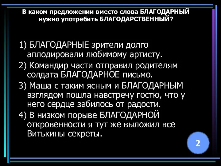 В каком предложении вместо слова БЛАГОДАРНЫЙ нужно употребить БЛАГОДАРСТВЕННЫЙ? 1) БЛАГОДАРНЫЕ