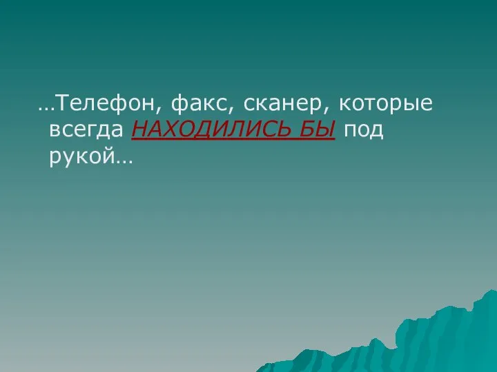 …Телефон, факс, сканер, которые всегда НАХОДИЛИСЬ БЫ под рукой…