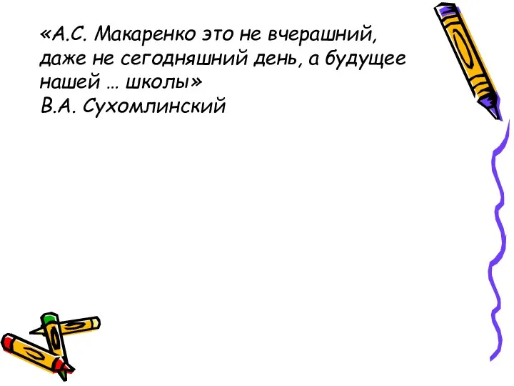 «А.С. Макаренко это не вчерашний, даже не сегодняшний день, а будущее нашей … школы» В.А. Сухомлинский