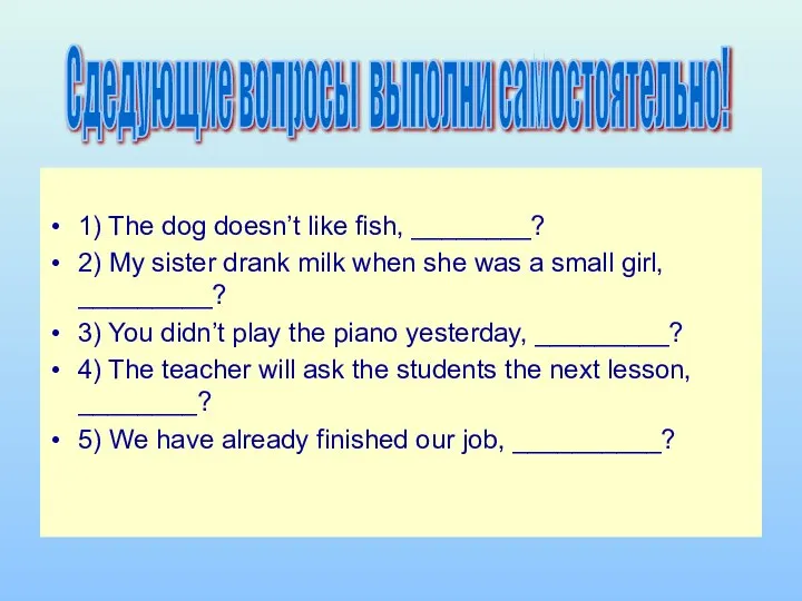 1) The dog doesn’t like fish, ________? 2) My sister drank