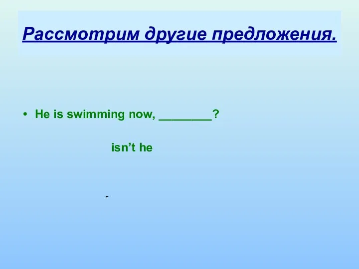 Рассмотрим другие предложения. He is swimming now, ________? isn’t he