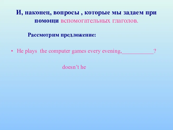 И, наконец, вопросы , которые мы задаем при помощи вспомогательных глаголов.