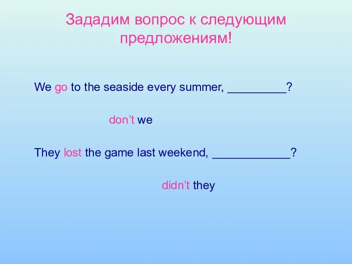 Зададим вопрос к следующим предложениям! We go to the seaside every