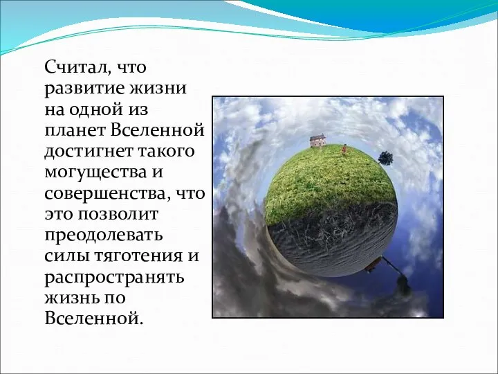 Считал, что развитие жизни на одной из планет Вселенной достигнет такого