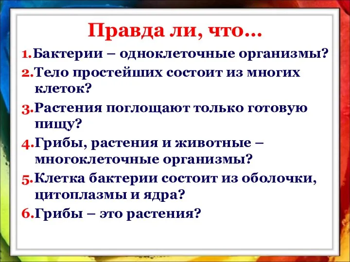 Правда ли, что… 1.Бактерии – одноклеточные организмы? 2.Тело простейших состоит из