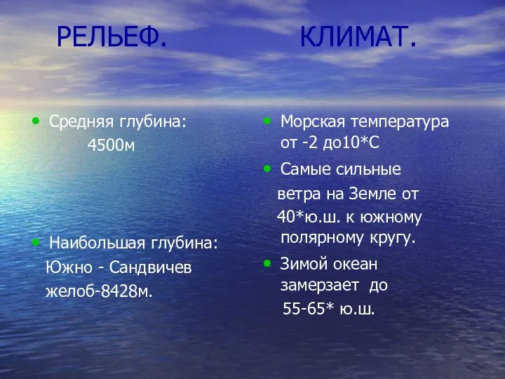 РЕЛЬЕФ. КЛИМАТ. Средняя глубина: 4500м Наибольшая глубина: Южно - Сандвичев желоб-8428м.