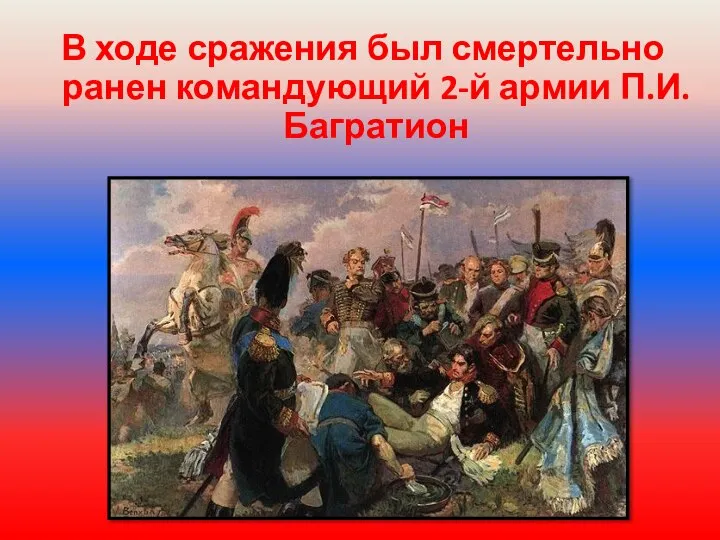 В ходе сражения был смертельно ранен командующий 2-й армии П.И.Багратион