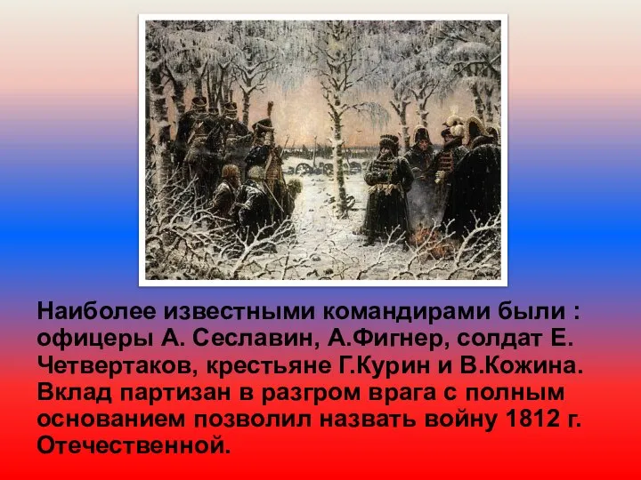 Наиболее известными командирами были : офицеры А. Сеславин, А.Фигнер, солдат Е.