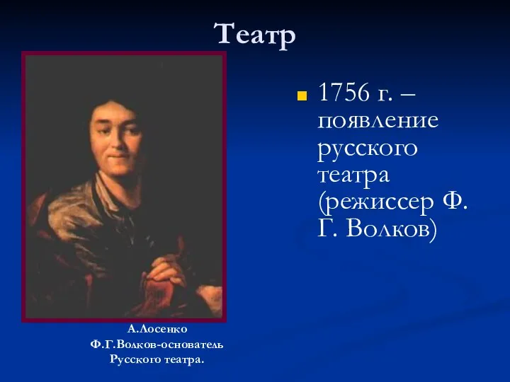 Театр 1756 г. – появление русского театра (режиссер Ф.Г. Волков) А.Лосенко Ф.Г.Волков-основатель Русского театра.