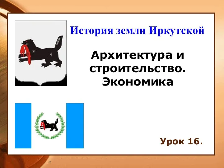 * Архитектура и строительство. Экономика Урок 16. История земли Иркутской