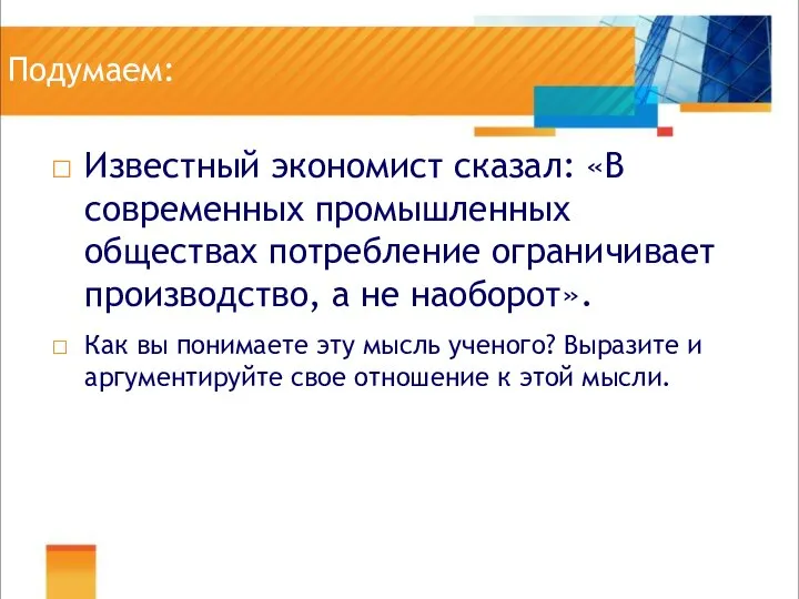 Подумаем: Известный экономист сказал: «В современных промышленных обществах потребление ограничивает производство,