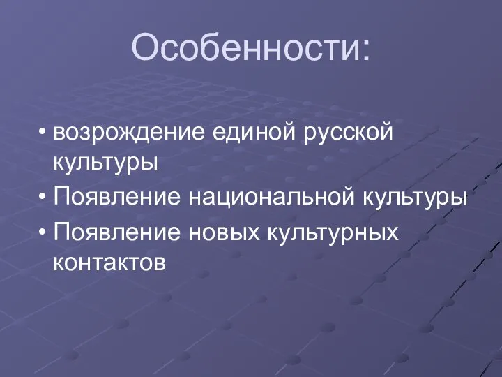 Особенности: возрождение единой русской культуры Появление национальной культуры Появление новых культурных контактов