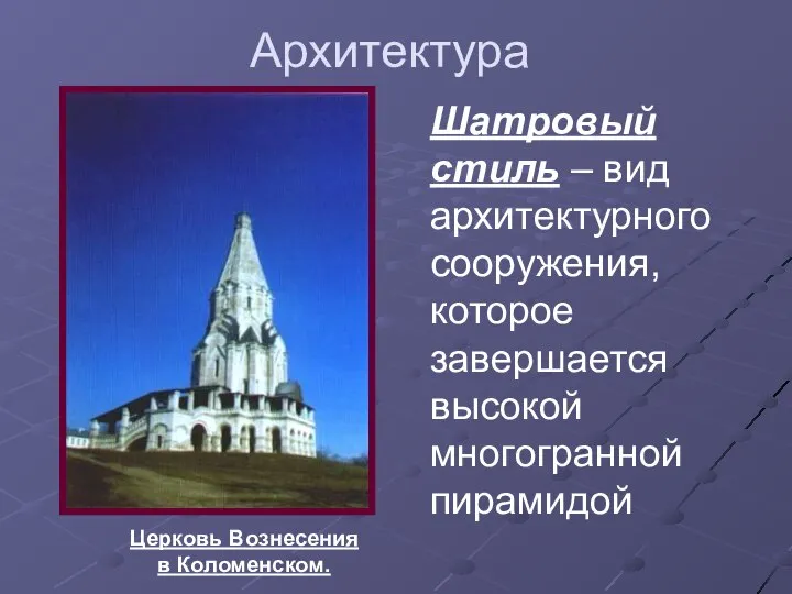 Архитектура Церковь Вознесения в Коломенском. Шатровый стиль – вид архитектурного сооружения, которое завершается высокой многогранной пирамидой