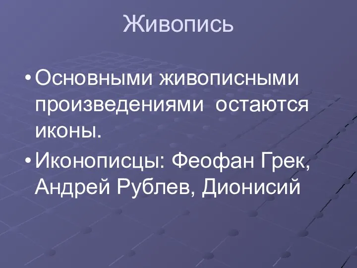 Живопись Основными живописными произведениями остаются иконы. Иконописцы: Феофан Грек, Андрей Рублев, Дионисий