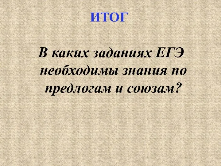 ИТОГ В каких заданиях ЕГЭ необходимы знания по предлогам и союзам?