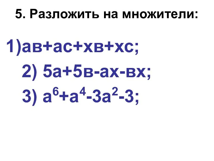 5. Разложить на множители: ав+ас+хв+хс; 2) 5а+5в-ах-вх; 3) а6+а4-3а2-3;