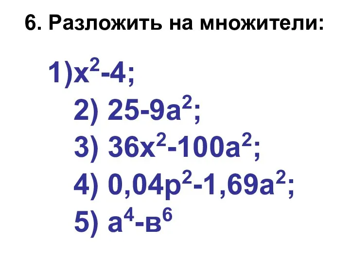 6. Разложить на множители: х2-4; 2) 25-9а2; 3) 36х2-100а2; 4) 0,04р2-1,69а2; 5) а4-в6