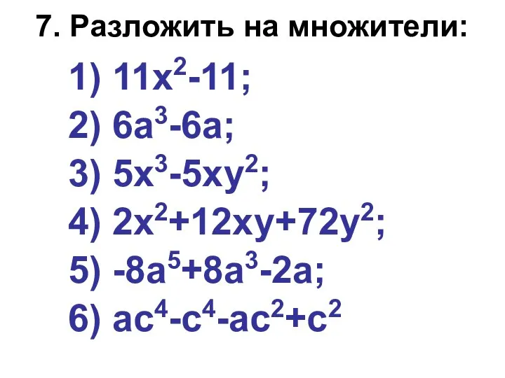 7. Разложить на множители: 1) 11х2-11; 2) 6а3-6а; 3) 5х3-5ху2; 4) 2х2+12ху+72у2; 5) -8а5+8а3-2а; 6) ас4-с4-ас2+с2