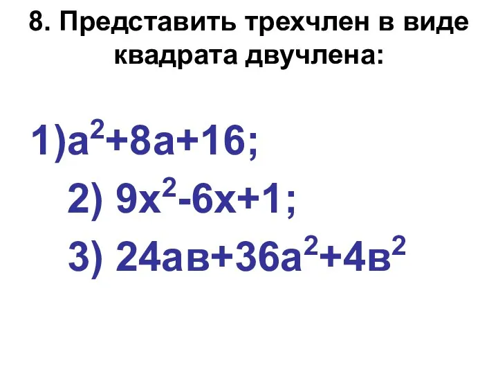 8. Представить трехчлен в виде квадрата двучлена: а2+8а+16; 2) 9х2-6х+1; 3) 24ав+36а2+4в2