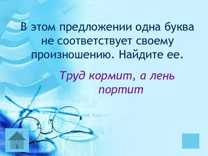 В этом предложении одна буква не соответствует своему произношению. Найдите ее. Труд кормит, а лень портит