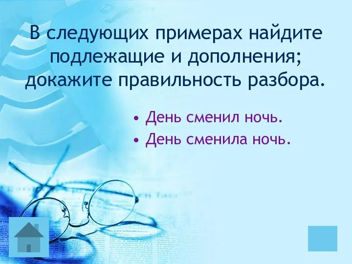 В следующих примерах найдите подлежащие и дополнения; докажите правильность разбора. День сменил ночь. День сменила ночь.