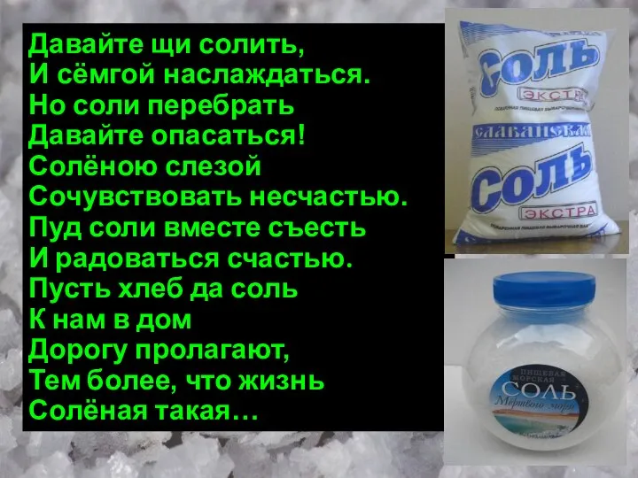 Давайте щи солить, И сёмгой наслаждаться. Но соли перебрать Давайте опасаться!