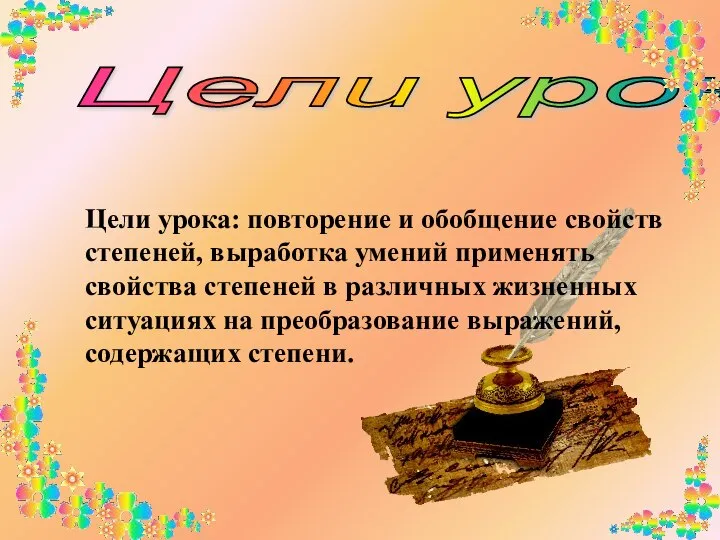 Цели урока Цели урока: повторение и обобщение свойств степеней, выработка умений