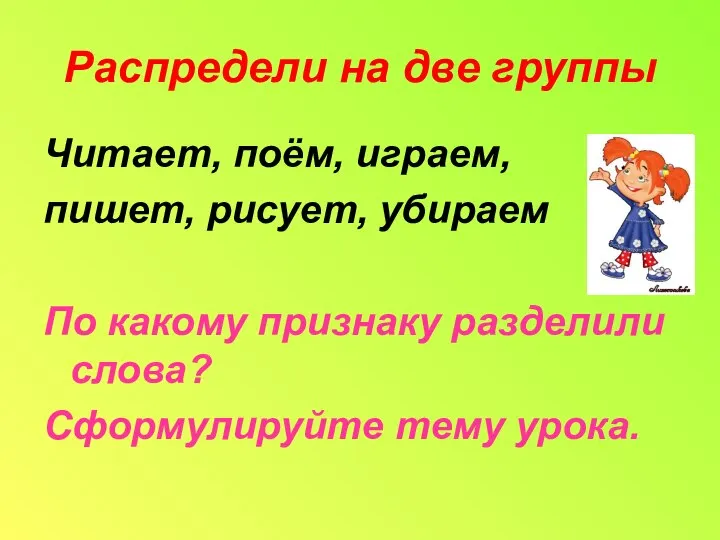 Распредели на две группы Читает, поём, играем, пишет, рисует, убираем По