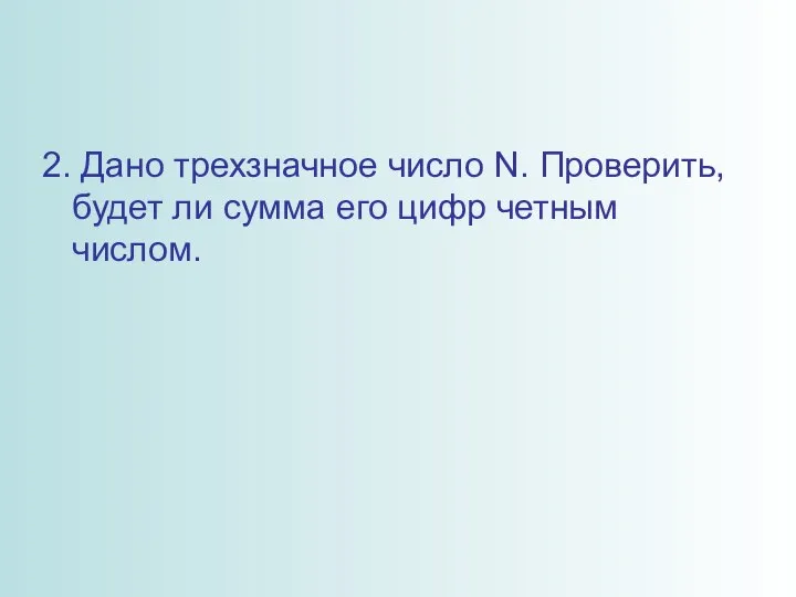 2. Дано трехзначное число N. Проверить, будет ли сумма его цифр четным числом.