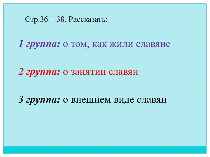 Стр.36 – 38. Рассказать: 1 группа: о том, как жили славяне