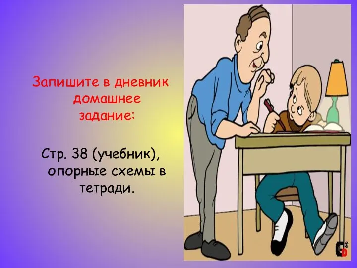 Запишите в дневник домашнее задание: Стр. 38 (учебник), опорные схемы в тетради.