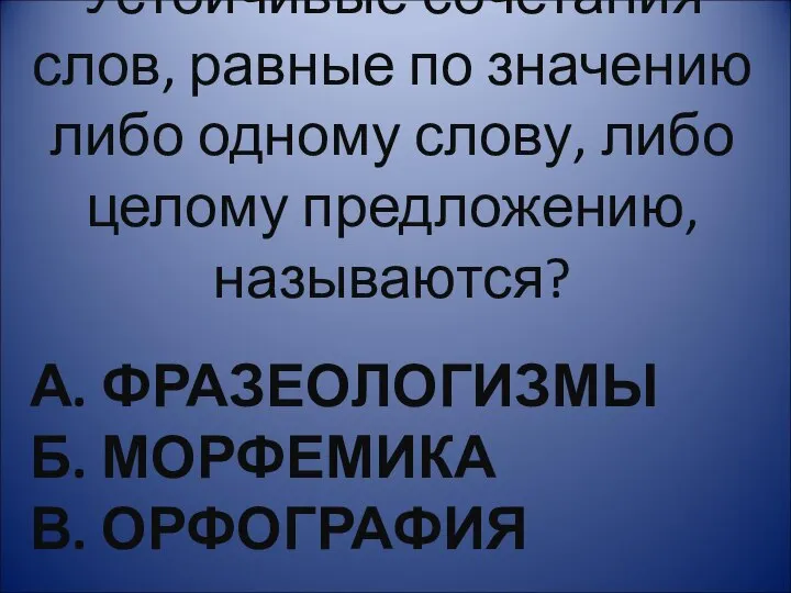 А. ФРАЗЕОЛОГИЗМЫ Б. МОРФЕМИКА В. ОРФОГРАФИЯ Устойчивые сочетания слов, равные по